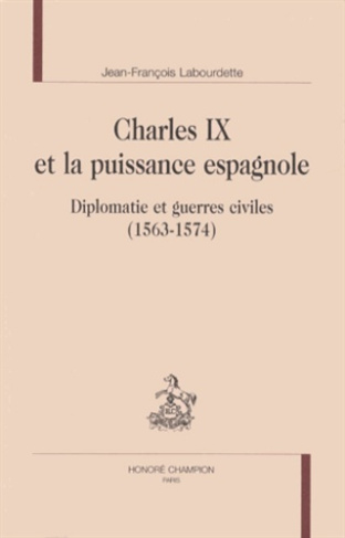 CHARLES IX ET LA PUISSANCE ESPAGNOLE. DIPLOMATIE ET GUERRES CIVILES (1563-1574)