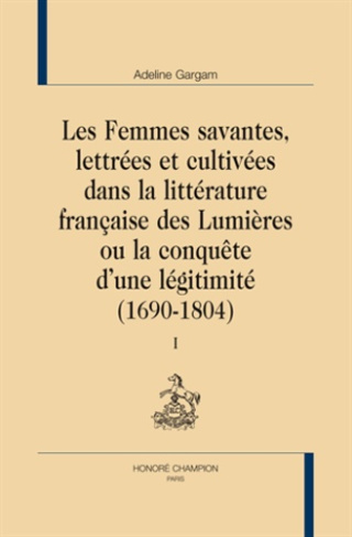 LES FEMMES SAVANTES, LETTREES ET CULTIVEES DANS LA LITTERATURE FRANCAISE DES LUMIERES. 2 V.