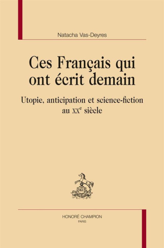 CES FRANCAIS QUI ONT ECRIT DEMAIN. UTOPIE, ANTICIPATION ET SCIENCE-FICTION AU XXE SIECLE