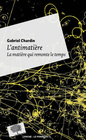 L'antimatière. La matière qui remonte le temps