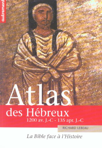 Atlas des Hébreux. La Bible face à l'Histoire, 1200 avant J-C - 135 après J-C