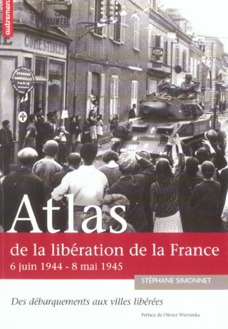 Atlas de la libération de la France . 6 juin 1944-8 mai 1945 Des débarquements aux villes libérées