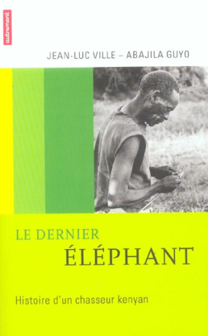 Le dernier éléphant. Histoire d'un chasseur kenyan