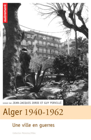 Alger 1940-1962. Une ville en guerres