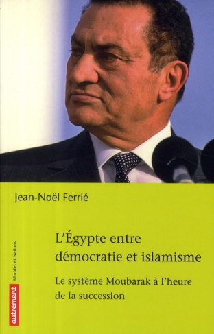 L'Egypte entre démocratie et islamisme. Le système Moubarak à l'heure de la succession