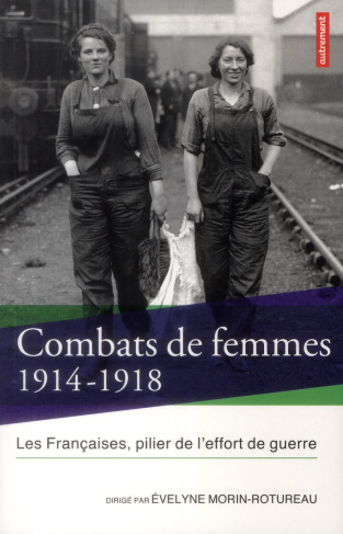 Combats de femmes 1914-1918. Les Françaises, pilier de l'effort de guerre, Edition revue et augmenté