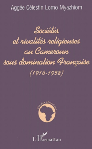 Sociétés et rivalités religieuses au Cameroun sous domination Française (1916-1958)
