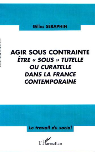 Agir sous contrainte. Etre " sous " tutelle ou curatelle dans la France contemporaine
