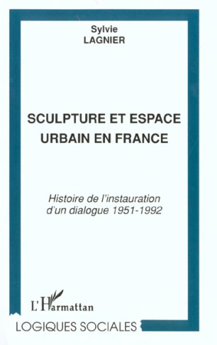 Sculpture et espace urbain en France. Histoire de l'instauration d'un dialogue 1951-1992
