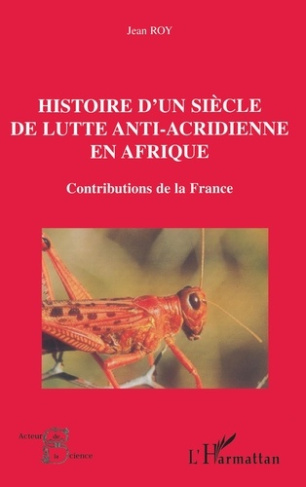 HISTOIRE D'UN SIÈCLE DE LUTTE ANTI-ACRIDIENNE EN AFRIQUE. Contributions de la France
