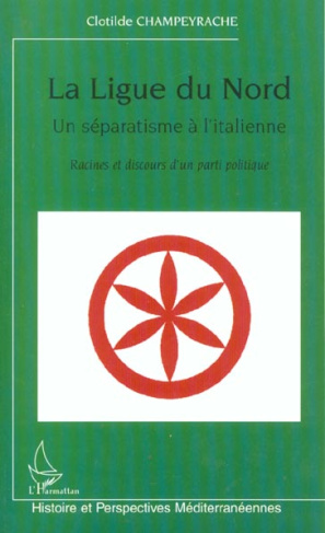 La Ligue du Nord, un séparatisme à l'italienne. Racines et discours d'un parti politique
