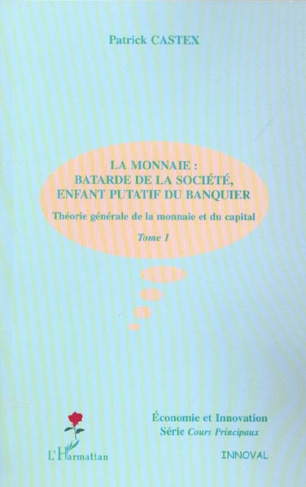 Théorie générale de la monnaie et du capital. Tome 1, La monnaie : Batarde de la société, enfant put