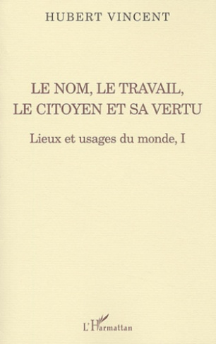 Lieux et usages du monde. Tome 1, Le nom, le travail, le citoyen et sa vertu