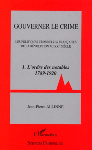 Gouverner le crime. Les politiques criminelles françaises de la Révolution au XXIe siècle Tome 1, L'