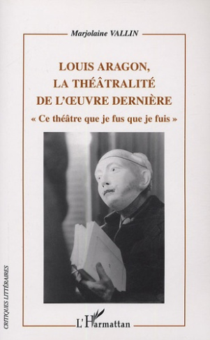 Louis Aragon, la théâtralité dans l'oeuvre dernière. "Ce théâtre que je fus que je fuis"