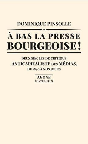 A bas la presse bourgeoise ! Deux siècles de critique anticapitaliste des médias, de 1836 à nos jour