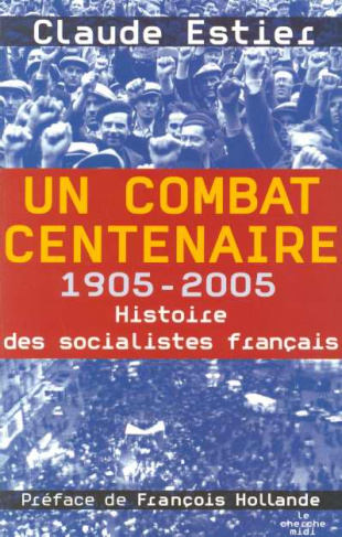 Un combat centenaire. 1905-2005 Histoire des socialistes français