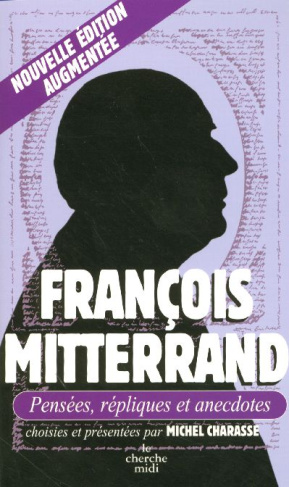 François Mitterrand. Pensées, répliques et anecdotes, Edition revue et augmentée