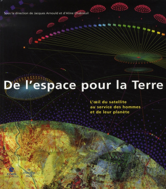 De l'espace pour la Terre. L'oeil du satellite au service des hommes et de leur planète