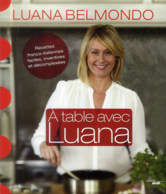 A table avec Luana. Recettes franco-italiennes faciles, inventives et décomplexées