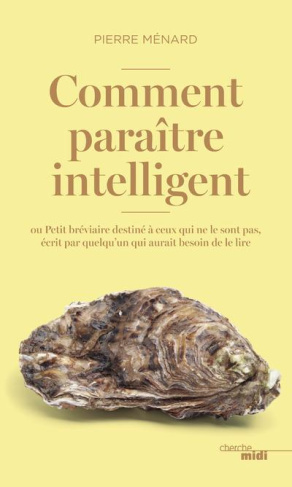 Comment paraître intelligent ? Ou Petit bréviaire destiné à ceux qui ne le sont pas, écrit par quelq