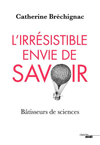 L'irrésistible envie de savoir. Bâtisseurs de sciences