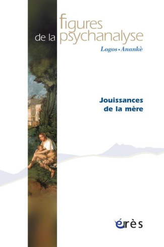 Figures de la psychanalyse N° 22 : Jouissances de la mère