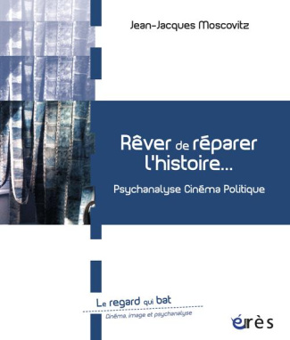 Rêver de réparer l'histoire / Psychanalyse cinéma politique