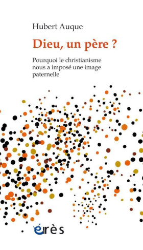 Dieu, un père ? Pourquoi le christianisme nous a imposé une image paternelle