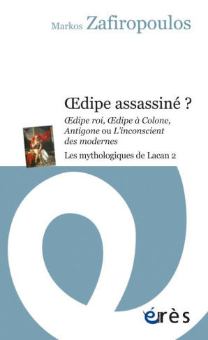 Les mythologiques de Lacan. Tome 2, Oedipe assassiné ? Oedipe roi, Oedipe à Colone, Antigone ou L'in