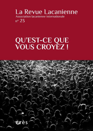 La Revue Lacanienne N° 23 : Qu'est-ce que vous croyez !
