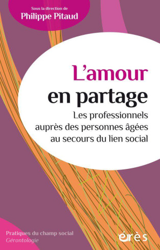 L'amour en partage. Les professionnels auprès des personnes agées au secours du lien social