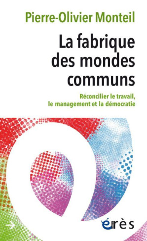 La fabrique des mondes communs. Réconcilier le travail, le management et la démocratie