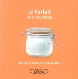 Le Parfait ses recettes. Conseils et astuces de conservation