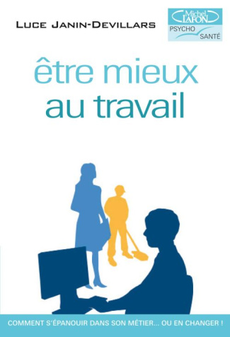 Etre mieux au travail. Comment s'épanouir dans son métier ... ou en changer !