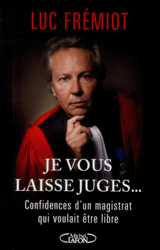 Je vous laisse juges... Confidences d'un magistrat qui voulait être libre
