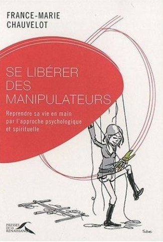 Se libérer des manipulateurs. Reprendre sa vie en main par l'approche psychologique et spirituelle