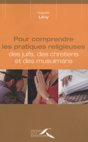Pour comprendre les pratiques religieuses des juifs, des chrétiens et des musulmans. Edition revue e