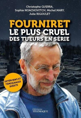 Fourniret, le plus cruel des tueurs en série. Documents, photos et témoignages exclusifs