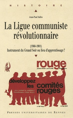 La Ligue communiste révolutionnaire (1968-1981). Instrument du Grand Soir ou lieu d'apprentissage ?