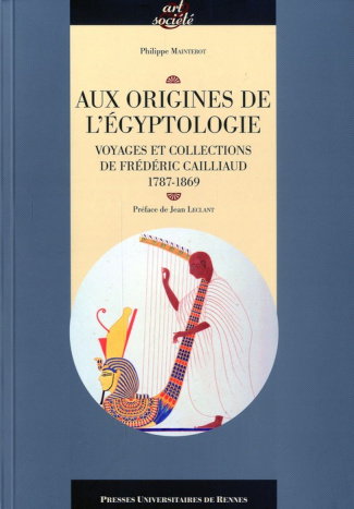 Aux origines de l'égyptologie. Voyage et collections de Frédéric Caillaud, 1787-1869