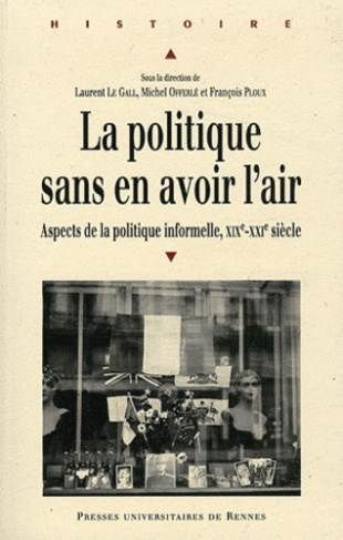La politique sans en avoir l'air. Aspects de la politique informelle XIXe-XXIe siècle