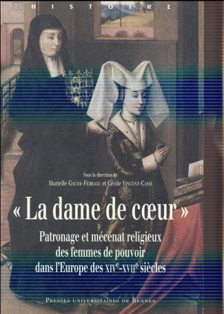 La dame de coeur. Patronage et mécénat religieux des femmes de pouvoir dans l'Europe des XIVe-XVII
