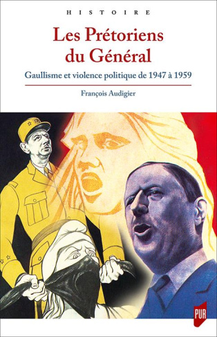 Les Prétoriens du Général. Gaullisme et violence politique de 1947 à 1959
