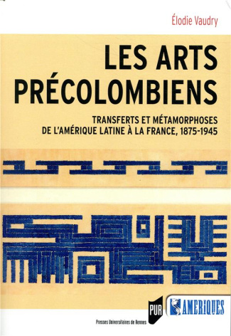 Les arts précolombiens. Transferts et métamophoses de l'Amérique latine à la France, 1875-1945