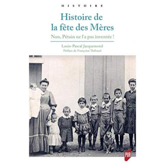 HISTOIRE DE LA FETE DES MERES - NON, PETAIN NE L'A PAS INVENTEE ! PREFACE DE FRANCOISE THEBAUD