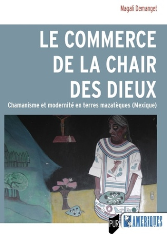 Le commerce de la chair des dieux. Chamanisme et modernité en terres mazatèques (Mexique)