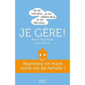 Je ne crie plus, je ne répète plus, je ne râle plus... Je gère ! Reprenez en main votre vie de famil