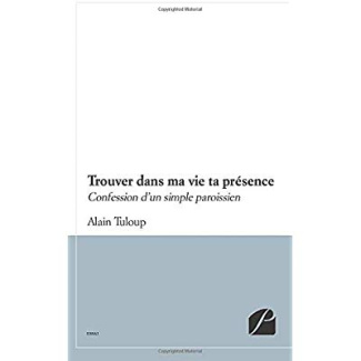TROUVER DANS MA VIE TA PRESENCE - CONFESSION D'UN SIMPLE PAROISSIEN