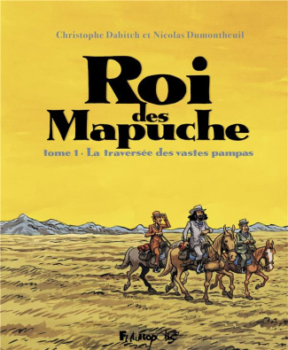 Le Roi des Mapuches. Tome 1 : La traversée des vastes pampas